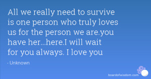 All we really need to survive is one person who truly loves us for the ...