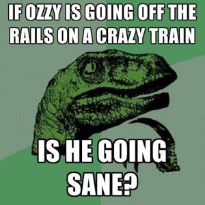 ... /if-ozzy-is-going-off-the-rails-on-a-crazy-train-is-he-going-sane