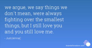 ... fighting over the smallest things, but I still love you and you still