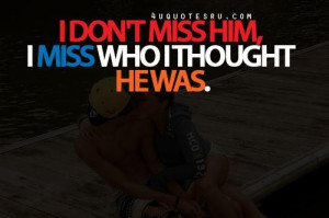 dont miss him i miss who i thought he was life quote