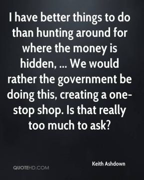 have better things to do than hunting around for where the money is ...