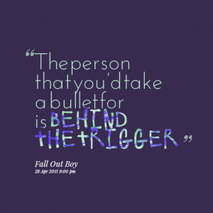 Quotes Picture: the person that you’d take a bullet for is behind ...