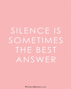 Silence is sometimes the best answer Picture Quote #1