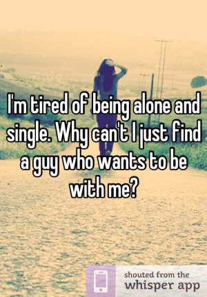 tired of being alone and single. Why can't I just find a guy who ...