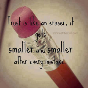 Trust is like An Eraser it gets smaller and smaller after every ...