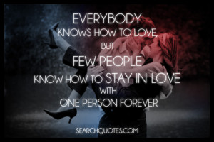Everybody knows how to love, but few people know how to stay in love ...