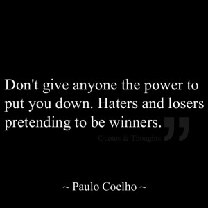 Don't give anyone the power to put you down. Haters and losers ...