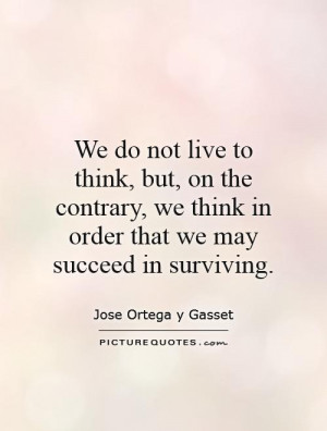 We do not live to think, but, on the contrary, we think in order that ...