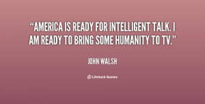 America is ready for intelligent talk. I am ready to bring some ...