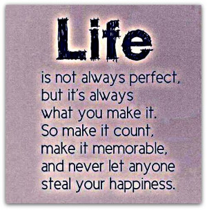 Life is not always perfect, but it’s always what you make it. So ...