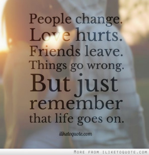 People change. Love hurts. Friends leave. Things go wrong. But just ...