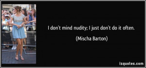 don't mind nudity; I just don't do it often. - Mischa Barton