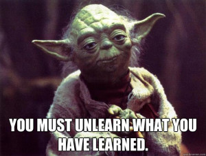 you must unlearn what you have learned - Sad yoda