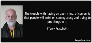 The trouble with having an open mind, of course, is that people will ...