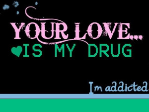 Your Love Is My Drug I M Addicted