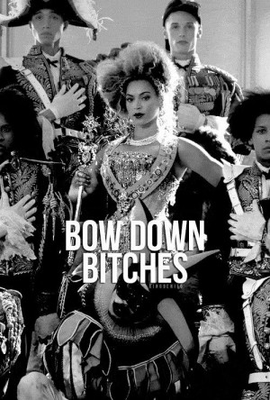 Bow Down Bitches #beyonce