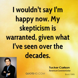 wouldn't say I'm happy now. My skepticism is warranted, given what I ...