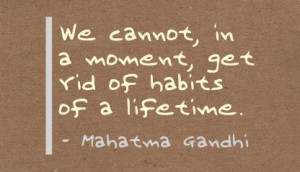 We Cannot,in a Moment Get rid of Habits Of a Lifetime