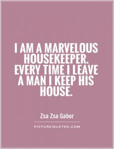 am a marvelous housekeeper. Every time I leave a man I keep his ...