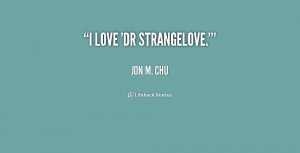 jon m chu quotes i love dr strangelove jon m chu