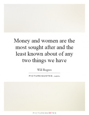 Money and women are the most sought after and the least known about of ...