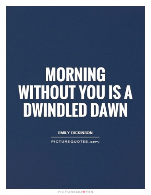 Morning Without You Is A Dwindled Dawn Quote | Picture Quotes ...