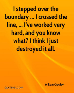 boundary ... I crossed the line, ... I've worked very hard, and you ...