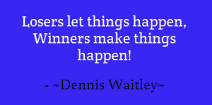 Losers let things happen, Winners make things happen!