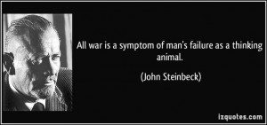 all war is a symptom of man's failure as a thinking animal. john ...