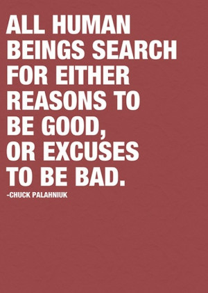 All human beings search for either reasons to be good, or excuses to ...