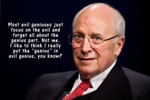 Dick Cheney - He is like the manipulator from the Saw movies.