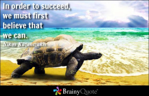 ... to succeed, we must first believe that we can. - Nikos Kazantzakis