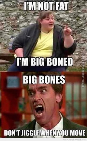 Funny Picture - Im not fat im big boned - Big bones dont jiggle when ...