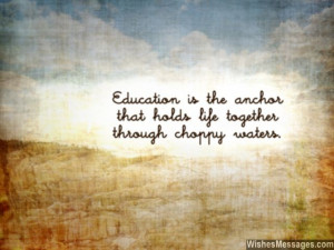 16) Education is the anchor that holds life together through choppy ...