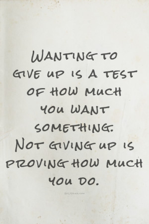 to give up is a test of how much you want something. Not giving up ...