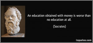 An education obtained with money is worse than no education at all ...