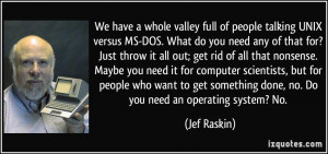We have a whole valley full of people talking UNIX versus MS-DOS. What ...