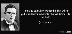 ... its faithful adherents who will defend it to the death. - Isaac Asimov