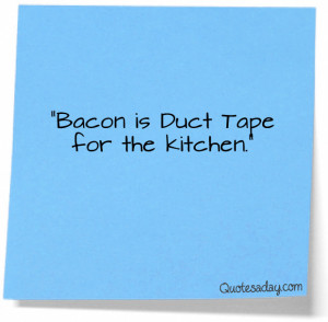 Bacon Is Duct Tape For the Kitchen” ~ Funny Quote