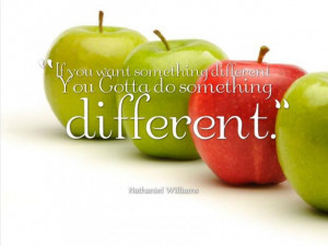 If you want something different You Gotta do something different.
