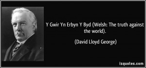 ... Erbyn Y Byd (Welsh: The truth against the world). - David Lloyd George
