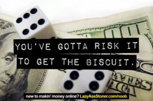 You've gotta risk it to get the biscuit.