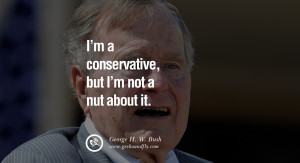 George H.W. Bush Quotes I'm a conservative, but I'm not a nut about it ...