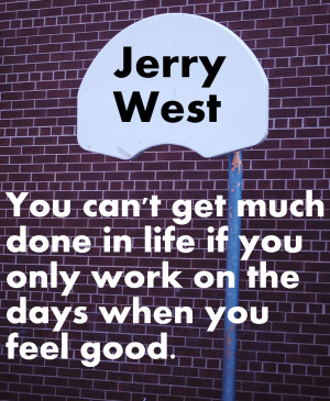 jerry west on working not only on the days when things are firing ...