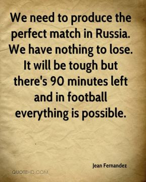 Jean Fernandez - We need to produce the perfect match in Russia. We ...