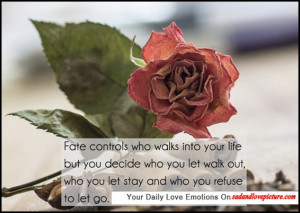 Fate controls who walks into your life but you decide who you let walk ...