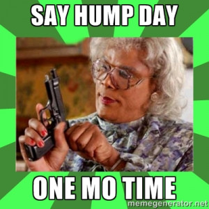 Say Hump Day One More Time Madea Madea - say hump day one mo