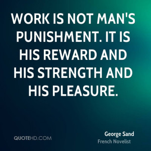 Work is not man's punishment. It is his reward and his strength and ...