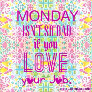 Monday isn't so bad if you love your job Quote! BY Britt Laspina xxJob ...
