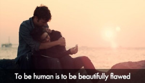 To be human is to be beautifully flawed.